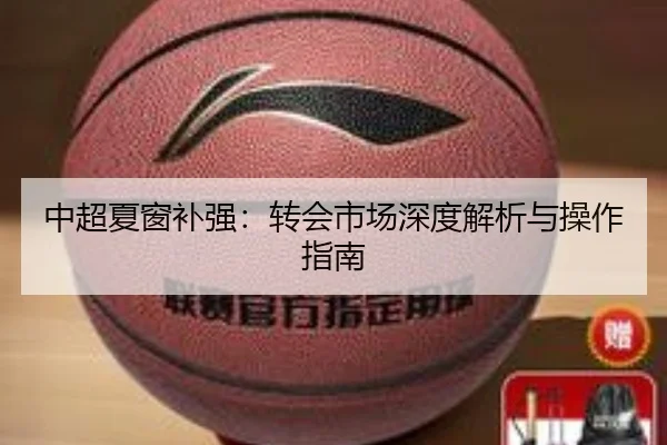 中超夏窗补强：转会市场深度解析与操作指南